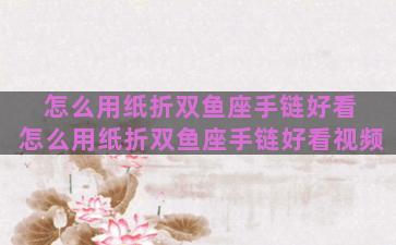 怎么用纸折双鱼座手链好看 怎么用纸折双鱼座手链好看视频